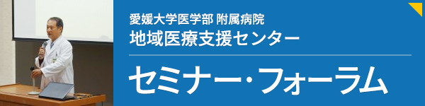 愛媛大学医学部附属病院 地域医療支援センター セミナー・フォーラム