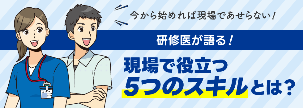 研修医が語る！現場で役立つ5つのスキルとは？