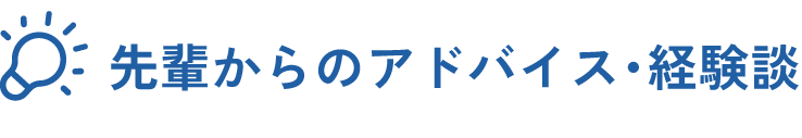 先輩のアドバイス・経験談
