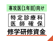 《専攻医1年目の皆様へ》特定診療科医師確保修学・研修資金のご案内