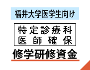 《福井大学医学生の皆様へ》特定診療科医師確保修学・研修資金のご案内