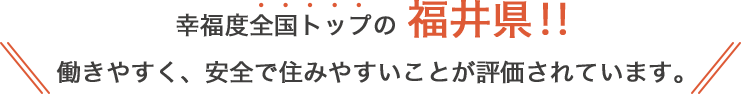 幸福度全国トップの福井県！！働きやすく、安全で住みやすいことが評価されています。