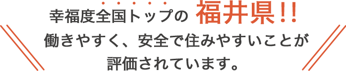 幸福度全国トップの福井県！！働きやすく、安全で住みやすいことが評価されています。