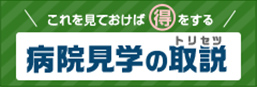 これを見ておけば得をする　病院見学のトリセツ