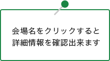 会場名をクリックすると詳細情報を確認出来ます