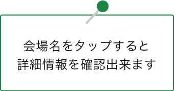 会場名をクリックすると詳細情報を確認出来ます