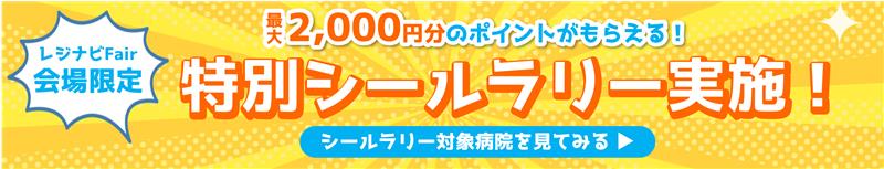 レジナビFair会場限定 最大2,000円分のポイントがもらえる！特別シールラリー実施！ シールラリー対象病院を見てみる