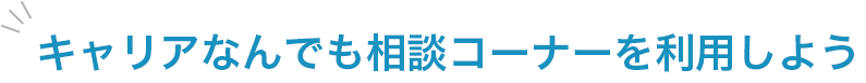 キャリアなんでも相談コーナーを利用しよう
