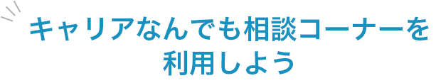 キャリアなんでも相談コーナーを利用しよう