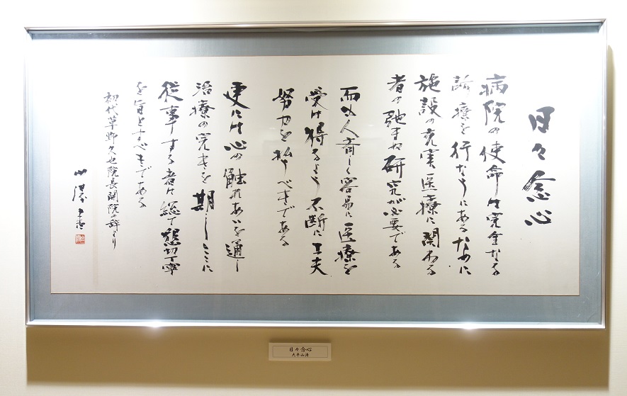 病院憲章「日々念心」（にちにちねんしん）

病院の使命は、完全なる診療を行うにある。ために施設の充実、医療に関わる者の弛まぬ研究が必要である。 
而も人斉しく、容易に医療を受け得るよう不断に工夫努力を払うべきである。
更には心の触れあいを通し、治療の完きを期し、ここに従事するものは総て懇切丁寧を旨とすべきである。

－初代院長　草野久也先生　開院の辞より－
